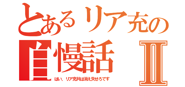 とあるリア充の自慢話Ⅱ（はい、リア充共は消え失せろです）