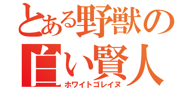 とある野獣の白い賢人（ホワイトゴレイヌ）