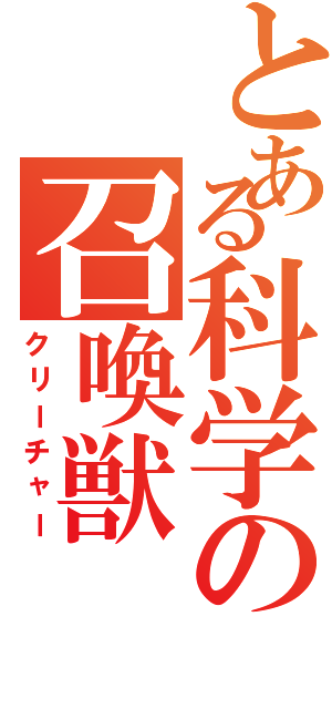 とある科学の召喚獣（クリーチャー）