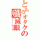 とあるオタクの殲滅眼 （イーノ・ドゥーエ）