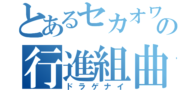 とあるセカオワの行進組曲（ドラゲナイ）