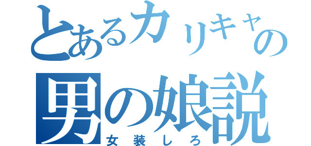 とあるカリキャの男の娘説（女装しろ）