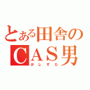 とある田舎のＣＡＳ男（かしすた）