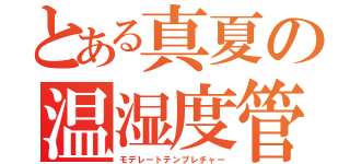 とある真夏の温湿度管理（モデレートテンプレチャー）