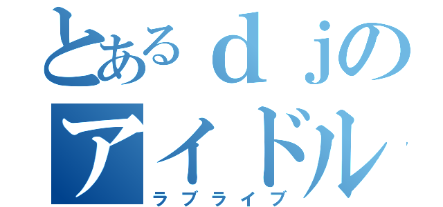 とあるｄｊのアイドル（ラブライブ）