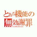 とある機能の無効謝罪（いしかわごめんなさい）