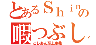 とあるＳｈｉｎの暇つぶし（こしあん至上主義）