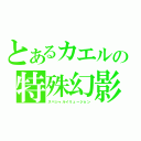 とあるカエルの特殊幻影（スペシャルイリュージョン）