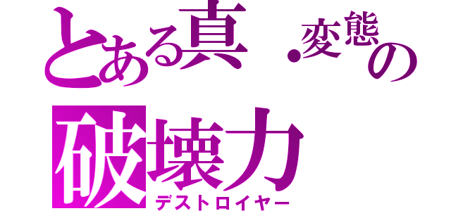 とある真・変態の破壊力（デストロイヤー）