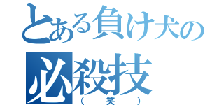 とある負け犬の必殺技（（笑））