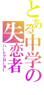 とある中学の失恋者（ハートブローカー）