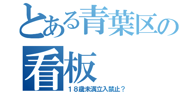 とある青葉区の看板（１８歳未満立入禁止？）