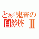 とある鬼畜の自然体Ⅱ（ナチュラル）