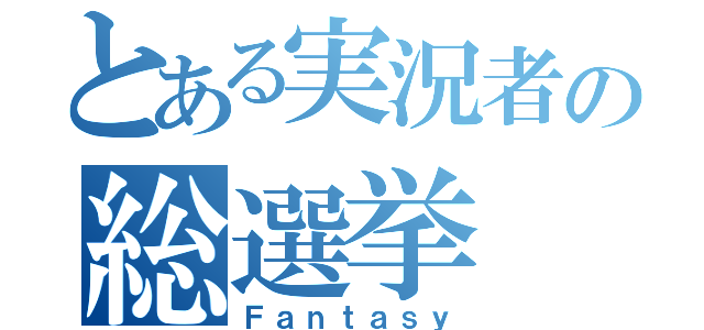 とある実況者の総選挙（Ｆａｎｔａｓｙ）