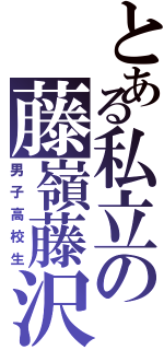 とある私立の藤嶺藤沢（男子高校生）