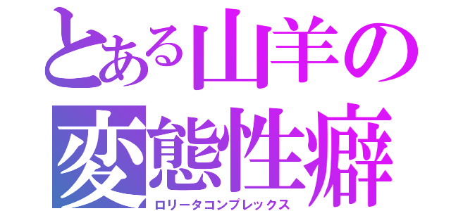 とある山羊の変態性癖（ロリータコンプレックス）