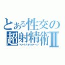 とある性交の超射精術Ⅱ（マックスボルテージ）