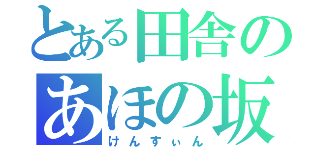 とある田舎のあほの坂田（けんすぃん）