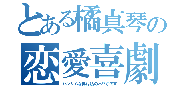 とある橘真琴の恋愛喜劇（ハンサムな男は私の本命がです）