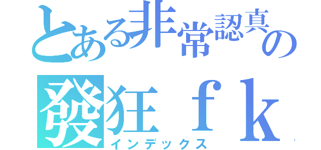 とある非常認真の發狂ｆｋ（インデックス）