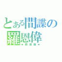 とある間諜の羅恩偉（★間諜羅★）