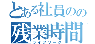 とある社員のの残業時間（ライフワーク）