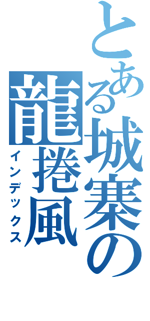 とある城寨の龍捲風（インデックス）