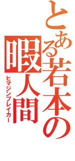 とある若本の暇人間（ヒマジンブレイカー）