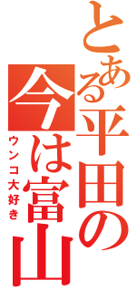 とある平田の今は富山（ウンコ大好き）