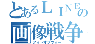 とあるＬＩＮＥの画像戦争（フォトオブウォー）