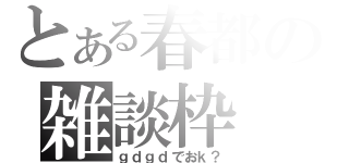 とある春都の雑談枠（ｇｄｇｄでおｋ？）