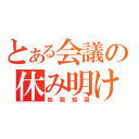 とある会議の休み明け（地獄絵図）