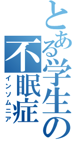 とある学生の不眠症（インソムニア）