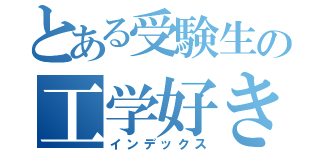 とある受験生の工学好き（インデックス）