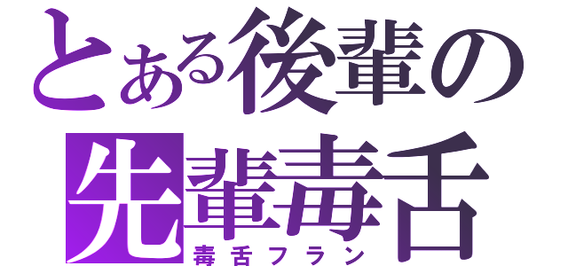 とある後輩の先輩毒舌（毒舌フラン）