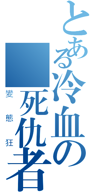 とある冷血の復死仇者（變態狂）