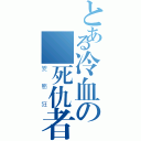 とある冷血の復死仇者（變態狂）