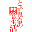 とある鬼畜の禁欲生活（オナニー）