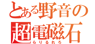 とある野音の超電磁石（らりるれろ）