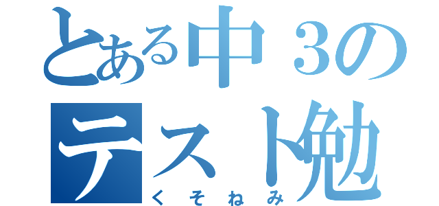 とある中３のテスト勉強（くそねみ）