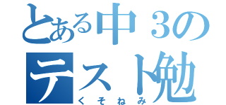 とある中３のテスト勉強（くそねみ）