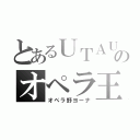 とあるＵＴＡＵのオペラ王（オペラ野ヨーナ）