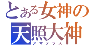 とある女神の天照大神（アマテラス）