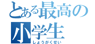 とある最高の小学生（しょうがくせい）