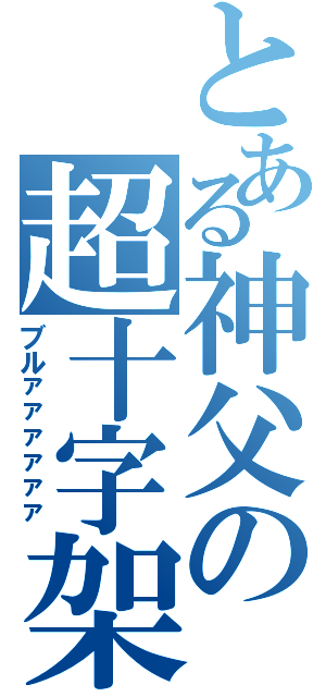 とある神父の超十字架（ブルァァァァァァ）