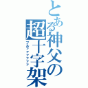 とある神父の超十字架（ブルァァァァァァ）