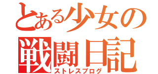 とある少女の戦闘日記（ストレスブログ）