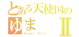 とある天使国のゆまⅡ（Ａｎｇｅｌ　Ｇｉｒｌ）