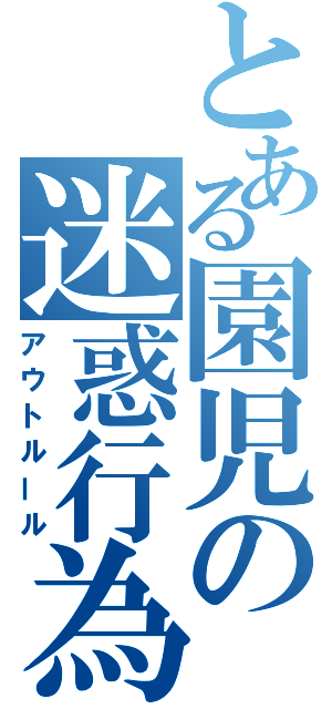 とある園児の迷惑行為（アウトルール）