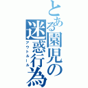 とある園児の迷惑行為（アウトルール）